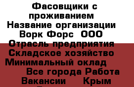 Фасовщики с проживанием › Название организации ­ Ворк Форс, ООО › Отрасль предприятия ­ Складское хозяйство › Минимальный оклад ­ 27 500 - Все города Работа » Вакансии   . Крым,Бахчисарай